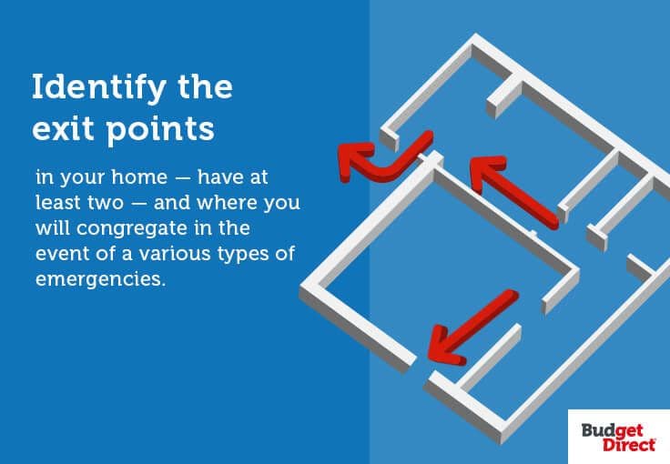 Identify the exit points in your home — have at least two — and where you will congregate in the event of a various types of emergencies.